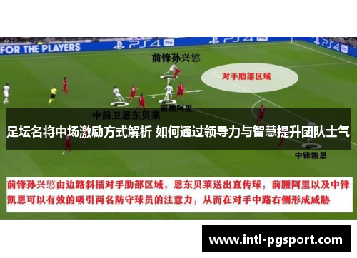 足坛名将中场激励方式解析 如何通过领导力与智慧提升团队士气 足坛名将中场激励方式解析 如何通过领导力与智慧提升团队士气