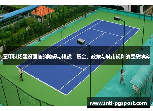 意甲球场建设面临的障碍与挑战:资金、政策与城市规划的复杂博弈 意甲球场建设面临的障碍与挑战:资金、政策与城市规划的复杂博弈