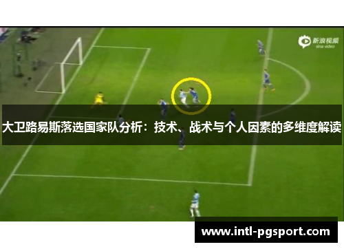 大卫路易斯落选国家队分析:技术、战术与个人因素的多维度解读 大卫路易斯落选国家队分析:技术、战术与个人因素的多维度解读