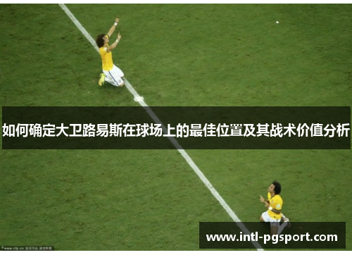 如何确定大卫路易斯在球场上的最佳位置及其战术价值分析