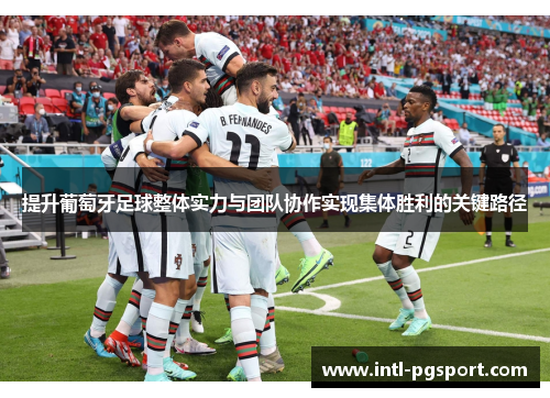 提升葡萄牙足球整体实力与团队协作实现集体胜利的关键路径