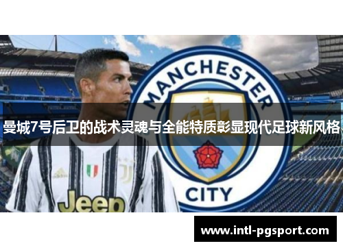 曼城7号后卫的战术灵魂与全能特质彰显现代足球新风格 曼城7号后卫的战术灵魂与全能特质彰显现代足球新风格