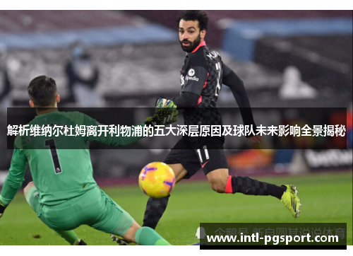 解析维纳尔杜姆离开利物浦的五大深层原因及球队未来影响全景揭秘 解析维纳尔杜姆离开利物浦的五大深层原因及球队未来影响全景揭秘