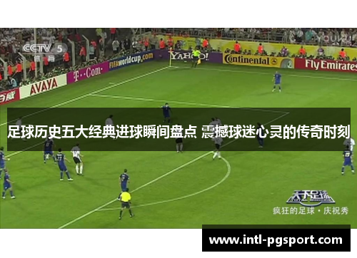 足球历史五大经典进球瞬间盘点 震撼球迷心灵的传奇时刻 足球历史五大经典进球瞬间盘点 震撼球迷心灵的传奇时刻