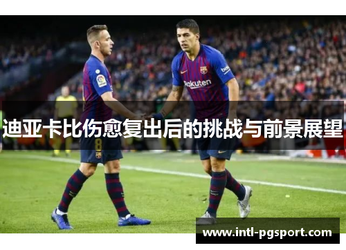 迪亚卡比伤愈复出后的挑战与前景展望