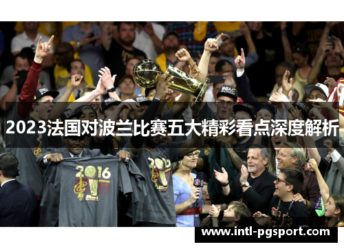 2023法国对波兰比赛五大精彩看点深度解析