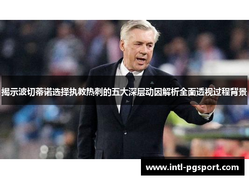 揭示波切蒂诺选择执教热刺的五大深层动因解析全面透视过程背景