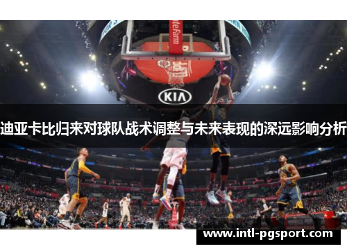 迪亚卡比归来对球队战术调整与未来表现的深远影响分析