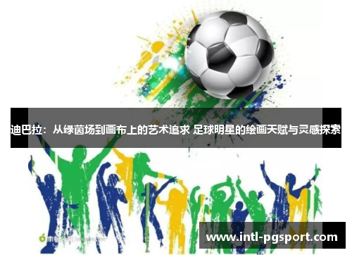 迪巴拉：从绿茵场到画布上的艺术追求 足球明星的绘画天赋与灵感探索