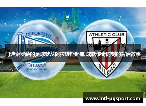 门迪索罗萨的足球梦从阿拉维斯起航 成就传奇时刻的背后故事 门迪索罗萨的足球梦从阿拉维斯起航 成就传奇时刻的背后故事