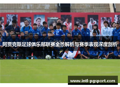 阿贾克斯足球俱乐部联赛全景解析与赛季表现深度剖析 阿贾克斯足球俱乐部联赛全景解析与赛季表现深度剖析
