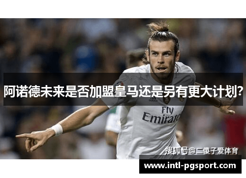 阿诺德未来是否加盟皇马还是另有更大计划? 阿诺德未来是否加盟皇马还是另有更大计划?