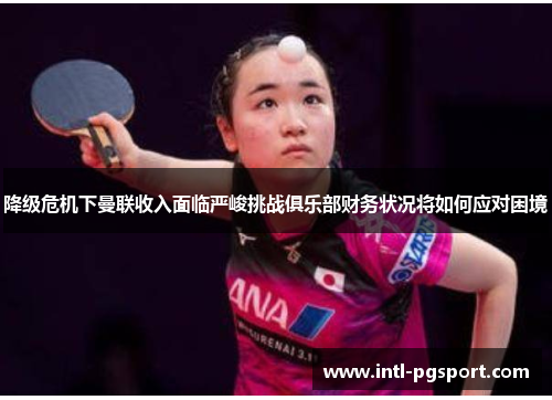 降级危机下曼联收入面临严峻挑战俱乐部财务状况将如何应对困境