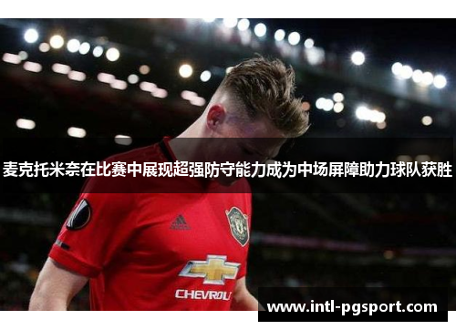 麦克托米奈在比赛中展现超强防守能力成为中场屏障助力球队获胜 麦克托米奈在比赛中展现超强防守能力成为中场屏障助力球队获胜