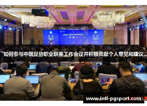 如何参与中国足协职业联赛工作会议并积极贡献个人意见和建议