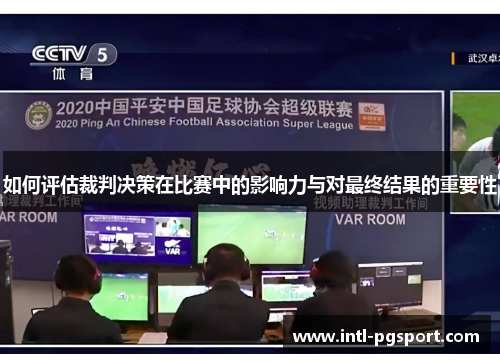 如何评估裁判决策在比赛中的影响力与对最终结果的重要性
