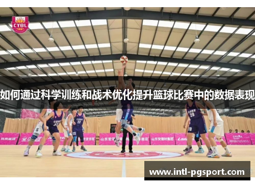 如何通过科学训练和战术优化提升篮球比赛中的数据表现