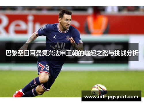 巴黎圣日耳曼复兴法甲王朝的崛起之路与挑战分析