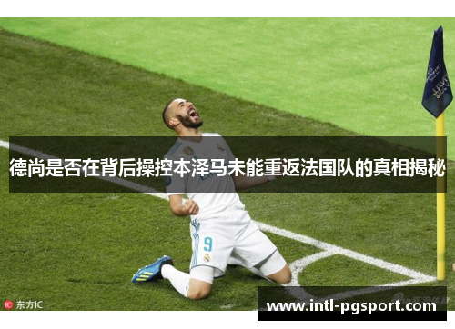 德尚是否在背后操控本泽马未能重返法国队的真相揭秘