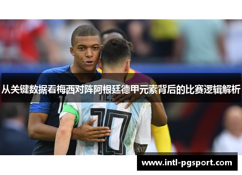 从关键数据看梅西对阵阿根廷德甲元素背后的比赛逻辑解析