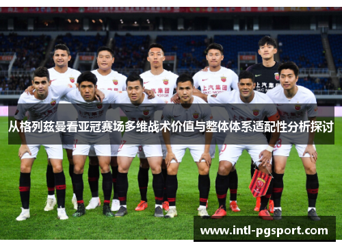 从格列兹曼看亚冠赛场多维战术价值与整体体系适配性分析探讨