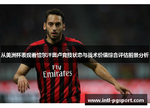 从美洲杯表现看恰尔汗奥卢竞技状态与战术价值综合评估前景分析