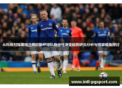 从科曼对阵英格兰看欧联杯球队稳定性演变趋势研究分析与观察视角探讨