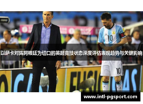 以萨卡对阵阿根廷为切口的英超竞技状态深度评估表现趋势与关键影响
