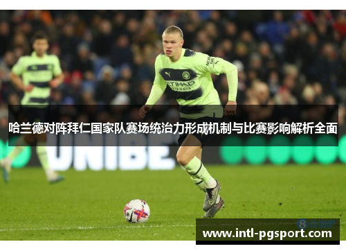 哈兰德对阵拜仁国家队赛场统治力形成机制与比赛影响解析全面 哈兰德对阵拜仁国家队赛场统治力形成机制与比赛影响解析全面
