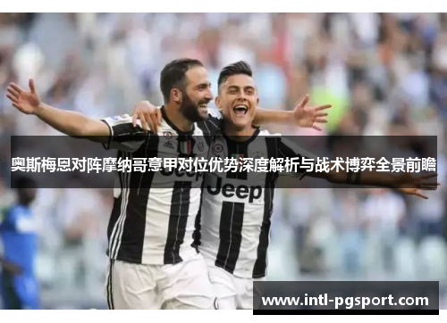 奥斯梅恩对阵摩纳哥意甲对位优势深度解析与战术博弈全景前瞻 奥斯梅恩对阵摩纳哥意甲对位优势深度解析与战术博弈全景前瞻