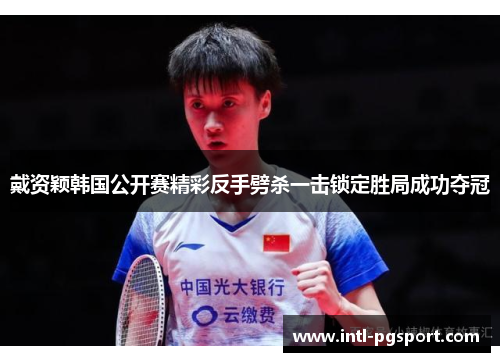 戴资颖韩国公开赛精彩反手劈杀一击锁定胜局成功夺冠 戴资颖韩国公开赛精彩反手劈杀一击锁定胜局成功夺冠