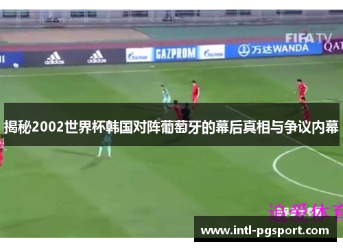 揭秘2002世界杯韩国对阵葡萄牙的幕后真相与争议内幕 揭秘2002世界杯韩国对阵葡萄牙的幕后真相与争议内幕