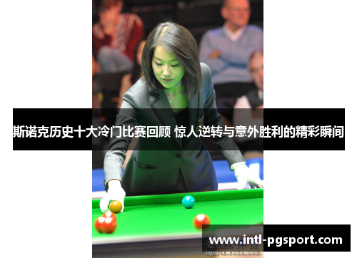 斯诺克历史十大冷门比赛回顾 惊人逆转与意外胜利的精彩瞬间