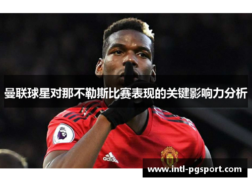曼联球星对那不勒斯比赛表现的关键影响力分析 曼联球星对那不勒斯比赛表现的关键影响力分析