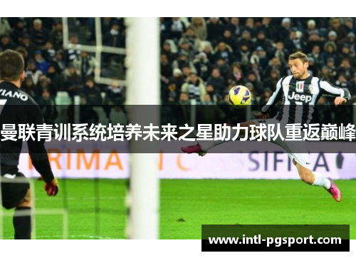 曼联青训系统培养未来之星助力球队重返巅峰