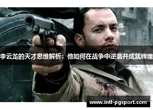 李云龙的天才思维解析:他如何在战争中逆袭并成就辉煌 李云龙的天才思维解析:他如何在战争中逆袭并成就辉煌