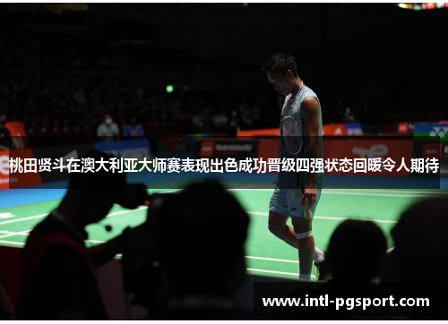 桃田贤斗在澳大利亚大师赛表现出色成功晋级四强状态回暖令人期待 桃田贤斗在澳大利亚大师赛表现出色成功晋级四强状态回暖令人期待