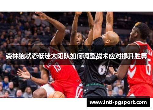 森林狼状态低迷太阳队如何调整战术应对提升胜算