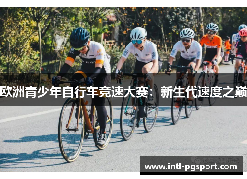 欧洲青少年自行车竞速大赛：新生代速度之巅
