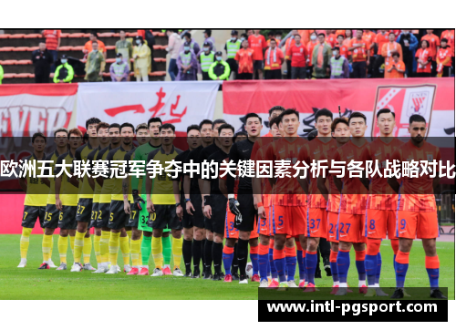欧洲五大联赛冠军争夺中的关键因素分析与各队战略对比