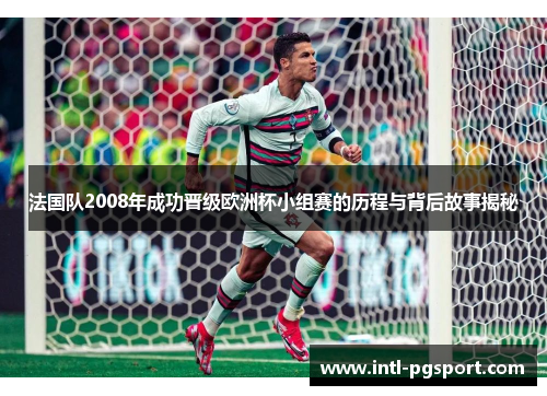 法国队2008年成功晋级欧洲杯小组赛的历程与背后故事揭秘