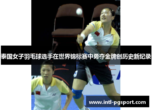 泰国女子羽毛球选手在世界锦标赛中勇夺金牌创历史新纪录