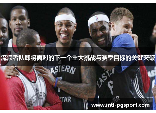 流浪者队即将面对的下一个重大挑战与赛季目标的关键突破