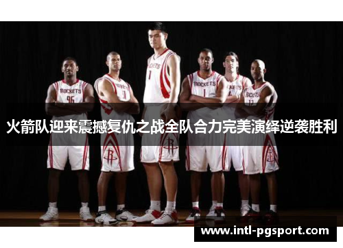 火箭队迎来震撼复仇之战全队合力完美演绎逆袭胜利