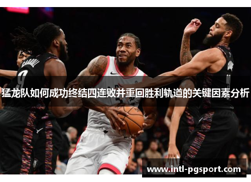 猛龙队如何成功终结四连败并重回胜利轨道的关键因素分析